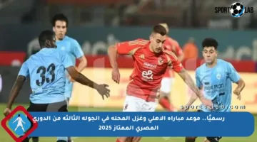 رسميًا.. موعد مباراة الأهلي وغزل المحلة في الجولة الثالثة من الدوري المصري الممتاز 2025